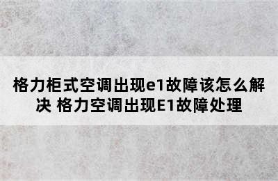 格力柜式空调出现e1故障该怎么解决 格力空调出现E1故障处理